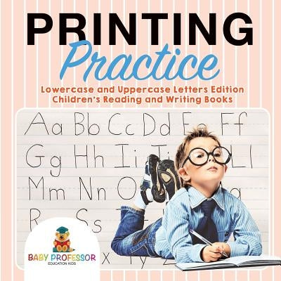 Printing Practice: Lowercase and Uppercase Letters Edition Children's Reading and Writing Books by Baby Professor