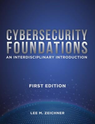 Cybersecurity Foundations: An Interdisciplinary Introduction by Zeichner, Lee Mark