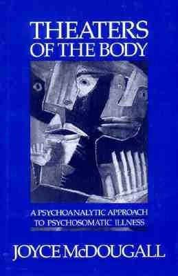 Theaters of the Body: A Psychoanalytic Approach to Psychosomatic Illness by McDougall, Joyce