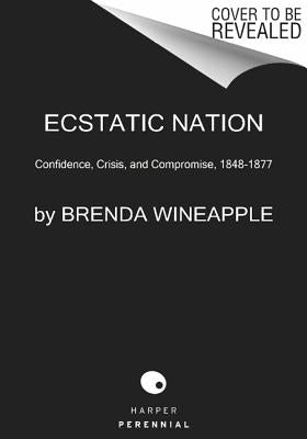 Ecstatic Nation: Confidence, Crisis, and Compromise, 1848-1877 by Wineapple, Brenda