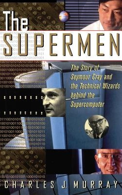 The Supermen: The Story of Seymour Cray and the Technical Wizards Behind the Supercomputer by Murray, Charles J.