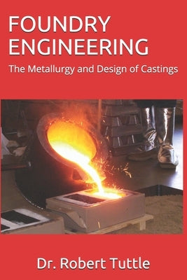 Foundry Engineering: The Metallurgy and Design of Castings by Tuttle, Robert B.