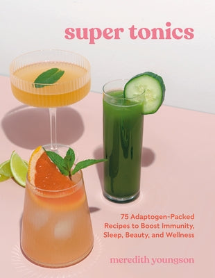 Super Tonics: 75 Adaptogen-Packed Recipes to Boost Immunity, Sleep, Beauty, and Wellness by Youngson, Meredith