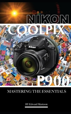 Nikon Coolpix P900: Mastering the Essentials by Marteson, Edward