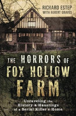 The Horrors of Fox Hollow Farm: Unraveling the History & Hauntings of a Serial Killer's Home by Estep, Richard