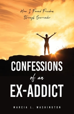 Confessions of an Ex-addict: How I Found Freedom Through Surrender by Washington, Marcia L.