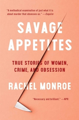 Savage Appetites: True Stories of Women, Crime, and Obsession by Monroe, Rachel