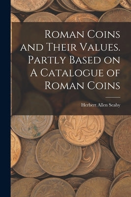 Roman Coins and Their Values. Partly Based on A Catalogue of Roman Coins by Seaby, Herbert Allen