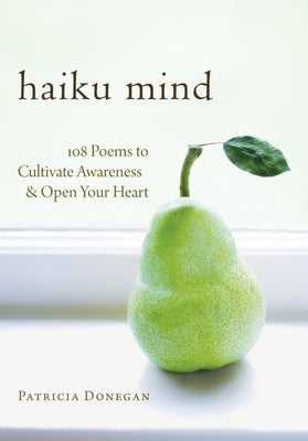 Haiku Mind: 108 Poems to Cultivate Awareness and Open Your Heart by Donegan, Patricia