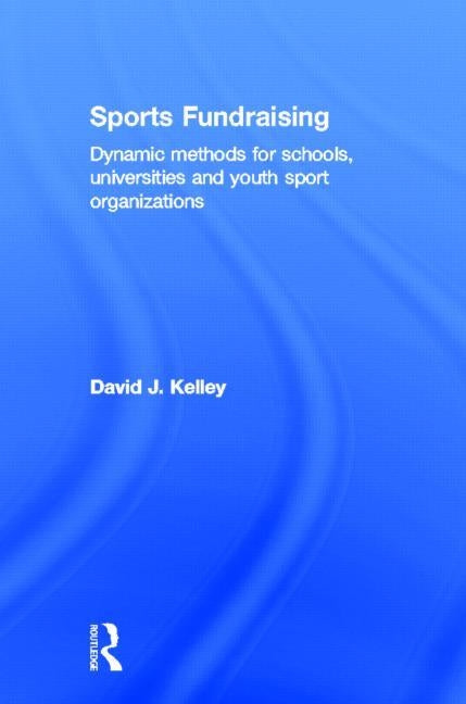 Sports Fundraising: Dynamic Methods for Schools, Universities and Youth Sport Organizations by Kelley, David