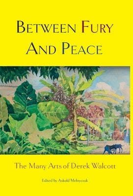 Between Fury and Peace: The Many Arts of Derek Walcott by Melnyczuk, Askold