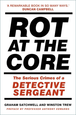 Rot at the Core: The Serious Crimes of a Detective Sergeant by Satchwell, Graham