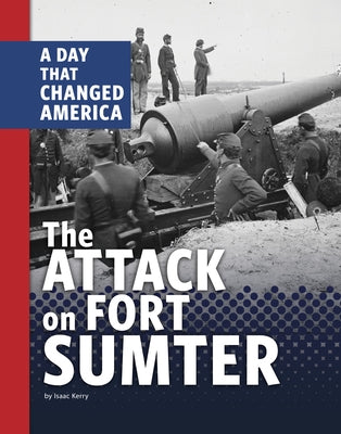 The Attack on Fort Sumter: A Day That Changed America by Kerry, Isaac