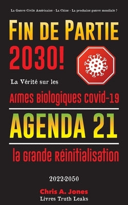 Fin de Partie 2030 !: La Vérité sur les Armes Biologiques Covid-19, Agenda21 et la Grande Réinitialisation - 2022-2050 - La Guerre Civile Am by Livres Truth Leaks
