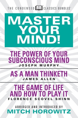 Master Your Mind (Condensed Classics): Featuring the Power of Your Subconscious Mind, as a Man Thinketh, and the Game of Life: Featuring the Power of by Murphy, Joseph