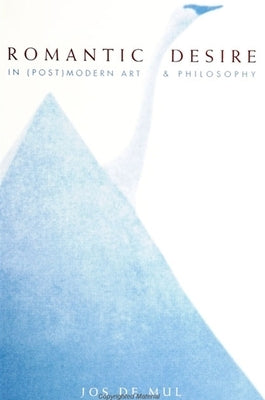 Romantic Desire in (Post)Modern Art and Philosophy by de Mul, Jos
