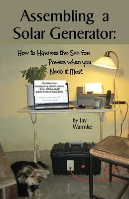 Assembling a Solar Generator: How to Harness the Sun for Power when you Need it Most by Warmke, Jay