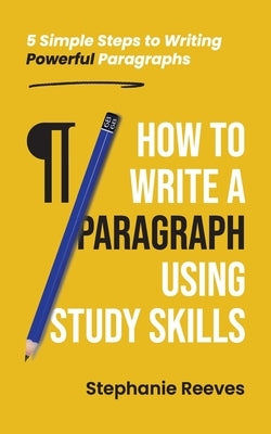 How to Write a Paragraph Using Study Skills: 5 Simple Steps to Writing Powerful Paragraphs by Reeves, Stephanie