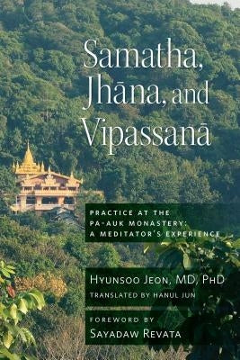 Samatha, Jhana, and Vipassana: Practice at the Pa-Auk Monastery: A Meditator's Experience by Jeon, Hyun-Soo