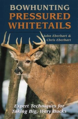 Bowhunting Pressured Whitetails by Eberhart, John