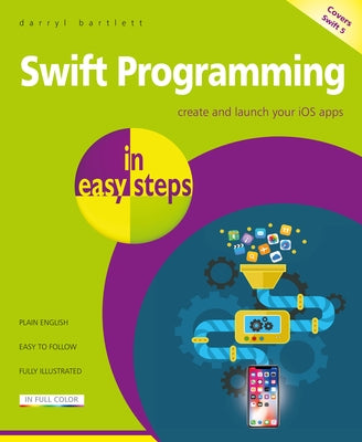 Swift Programming in Easy Steps: Develop IOS Apps - Covers IOS 12 and Swift 5 by Bartlett, Darryl