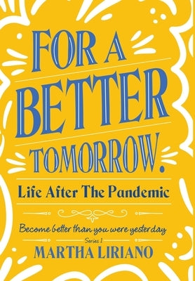 For a Better Tomorrow. Life After the Pandemic: Become Better Than You Were Yesterday by Liriano, Martha