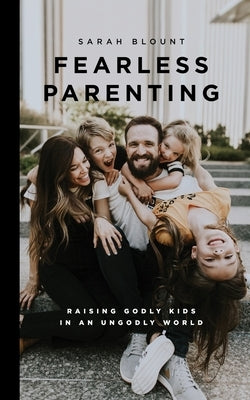 Fearless Parenting: Raising Godly Kids in an Ungodly World by Blount, Sarah