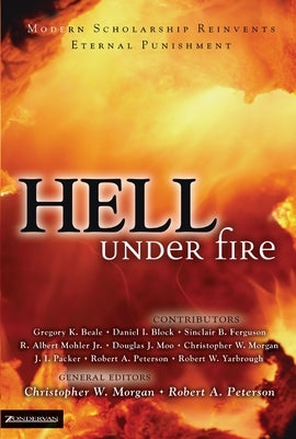 Hell Under Fire: Modern Scholarship Reinvents Eternal Punishment by Morgan, Christopher W.