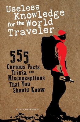 Useless Knowledge for the World Traveler: 555 Curious Facts, Trivia, and Misconceptions That You Should Know by Viedebantt, Klaus