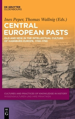 Central European Pasts: Old and New in the Intellectual Culture of Habsburg Europe, 1700-1750 by Peper, Ines