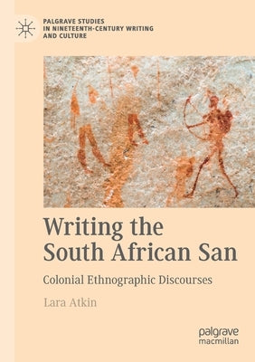 Writing the South African San: Colonial Ethnographic Discourses by Atkin, Lara