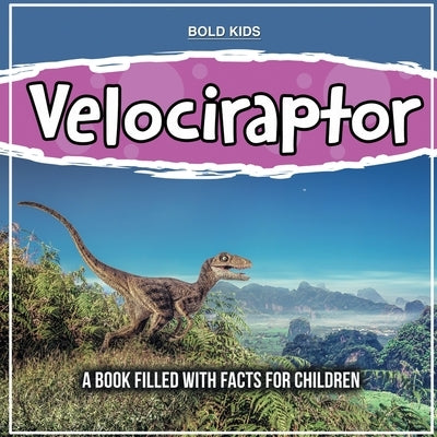 Velociraptor: A Book Filled With Facts For Children by Kids, Bold