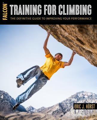 Training for Climbing: The Definitive Guide to Improving Your Performance by Horst, Eric