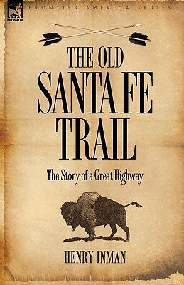 The Old Santa Fe Trail: The Story of a Great Highway by Inman, Henry