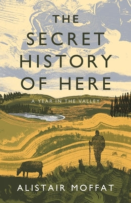 The Secret History of Here: A Year in the Valley by Moffat, Alistair