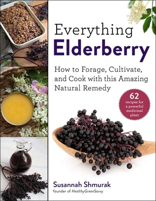 Everything Elderberry: How to Forage, Cultivate, and Cook with This Amazing Natural Remedy by Shmurak, Susannah