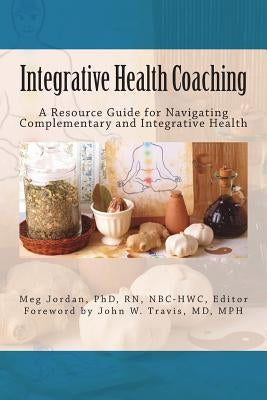 Integrative Health Coaching: Resource Guide for Navigating Complementary and Integrative Health by Jordan, Meg