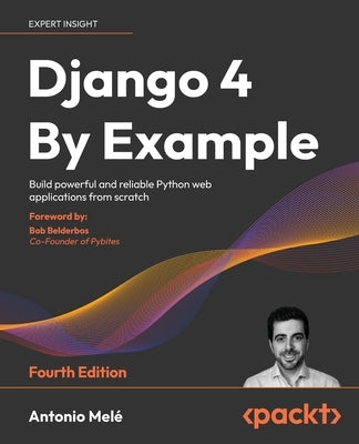 Django 4 By Example - Fourth Edition: Build powerful and reliable Python web applications from scratch by Mel&#233;, Antonio