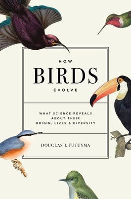 How Birds Evolve: What Science Reveals about Their Origin, Lives, and Diversity by Futuyma, Douglas J.