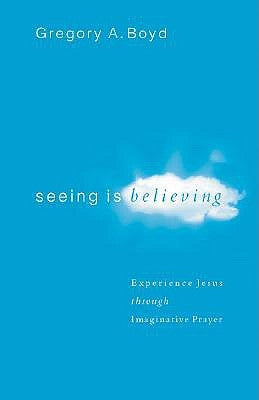 Seeing Is Believing: Experience Jesus Through Imaginative Prayer by Boyd, Gregory A.