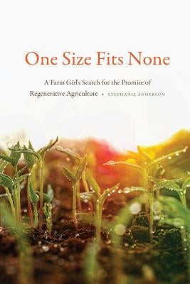 One Size Fits None: A Farm Girl's Search for the Promise of Regenerative Agriculture by Anderson, Stephanie