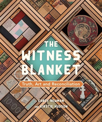 The Witness Blanket: Truth, Art and Reconciliation by Newman, Carey