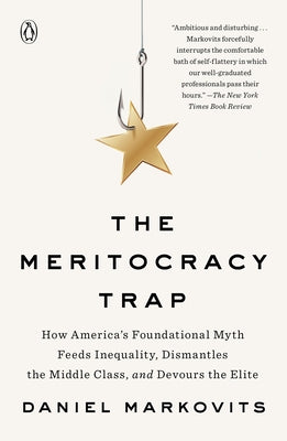 The Meritocracy Trap: How America's Foundational Myth Feeds Inequality, Dismantles the Middle Class, and Devours the Elite by Markovits, Daniel