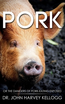 Pork: Or the Dangers of Pork-eating Exposed (Annotated) by Kellogg, John Harvey