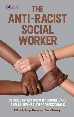 The Anti-Racist Social Worker: Stories of Activism by Social Care and Allied Health Professionals by Moore, Tanya