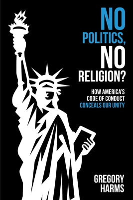 No Politics, No Religion?: How America's Code of Conduct Conceals Our Unity by Harms, Gregory