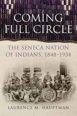 Coming Full Circle: The Seneca Nation of Indians, 1848-1934 by Hauptman, Laurence M.