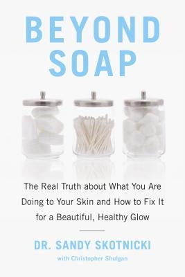 Beyond Soap: The Real Truth about What You Are Doing to Your Skin and How to Fix It for a Beautiful, Healthy Glow by Skotnicki, Sandy