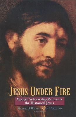 Jesus Under Fire: Modern Scholarship Reinvents the Historical Jesus by Wilkins, Michael J.