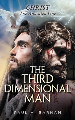 The Third Dimensional Man: Christ, the Anointed One by Barham, Paul a.